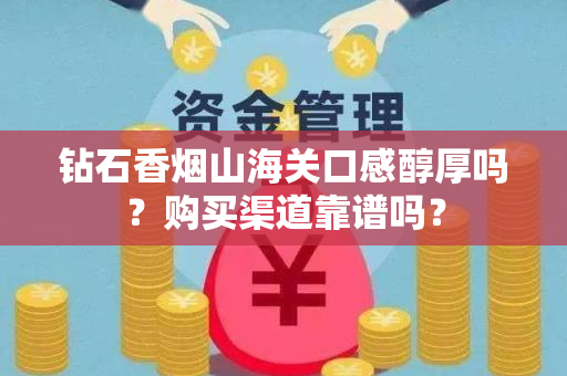 钻石香烟山海关口感醇厚吗？购买渠道靠谱吗？